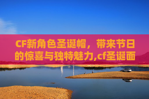 CF新角色圣诞帽,带来节日的惊喜与独特魅力,cf圣诞面具 CF新角色圣诞帽,带来节日的惊喜与独特魅力,cf圣诞面具