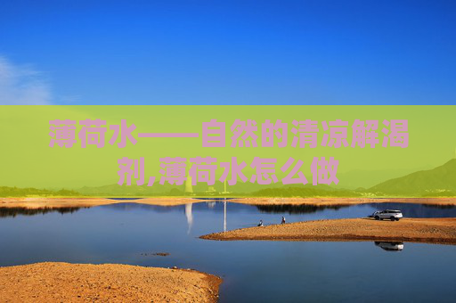 薄荷水——自然的清凉解渴剂,薄荷水怎么做 薄荷水——自然的清凉解渴剂,薄荷水怎么做