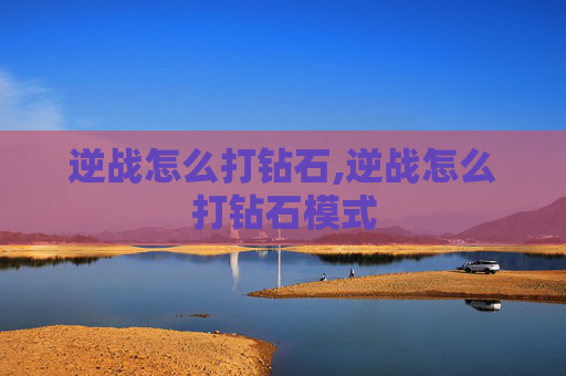 逆战怎么打钻石,逆战怎么打钻石模式 逆战怎么打钻石,逆战怎么打钻石模式
