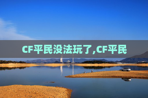 CF平民没法玩了,CF平民 CF平民没法玩了,CF平民