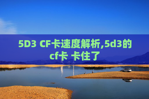 5D3 CF卡速度解析,5d3的cf卡 卡住了