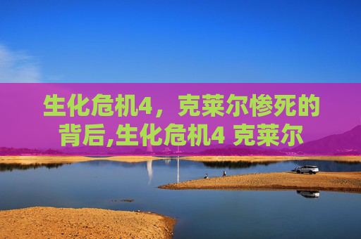 生化危机4,克莱尔惨死的背后,生化危机4 克莱尔 生化危机4,克莱尔惨死的背后,生化危机4 克莱尔
