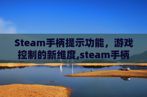 Steam手柄提示功能,游戏控制的新维度,steam手柄突然检测不到了 Steam手柄提示功能,游戏控制的新维度,steam手柄突然检测不到了