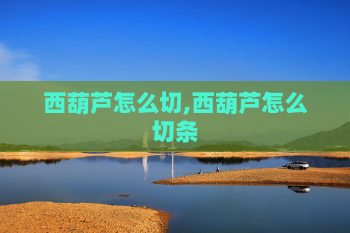 西葫芦怎么切,西葫芦怎么切条
