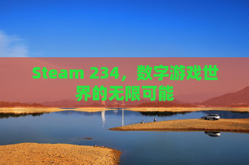 Steam 234,数字游戏世界的无限可能 Steam 234,数字游戏世界的无限可能