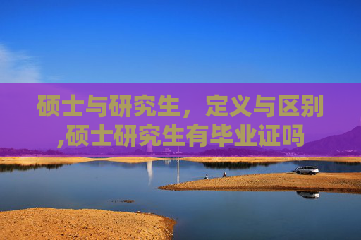 硕士与研究生,定义与区别,硕士研究生有毕业证吗 硕士与研究生,定义与区别,硕士研究生有毕业证吗