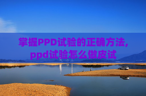 掌握PPD试验的正确方法,ppd试验怎么做皮试