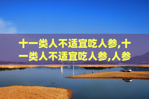 十一类人不适宜吃人参,十一类人不适宜吃人参,人参滴丸哪些人不能吃(3)