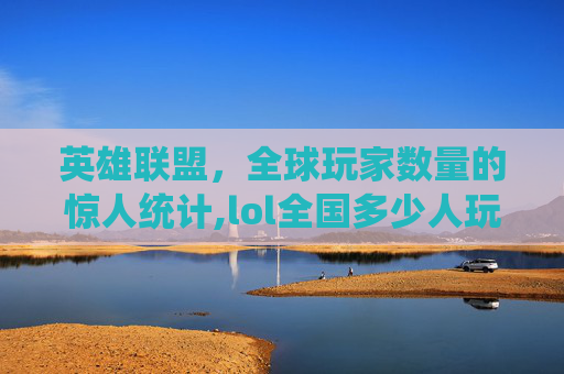 英雄联盟，全球玩家数量的惊人统计,lol全国多少人玩英雄联盟