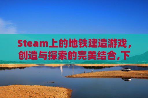 Steam上的地铁建造游戏，创造与探索的完美结合,下载地铁建造游戏手机版