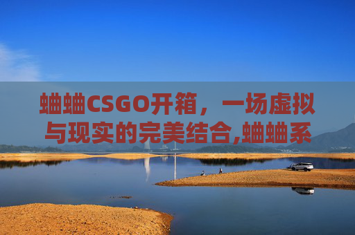 蛐蛐CSGO开箱，一场虚拟与现实的完美结合,蛐蛐系列