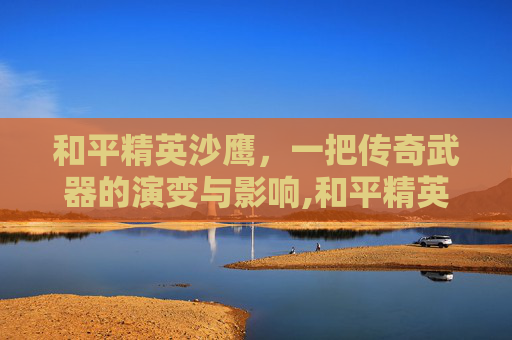和平精英沙鹰，一把传奇武器的演变与影响,和平精英沙鹰配件