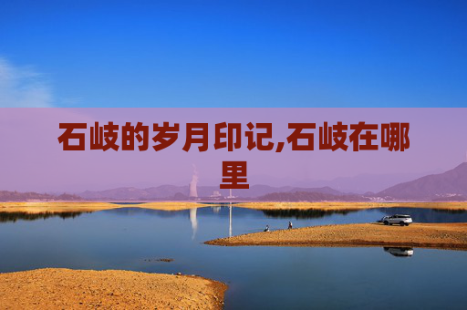 石岐的岁月印记,石岐在哪里