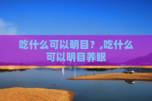 吃什么可以明目？,吃什么可以明目养眼