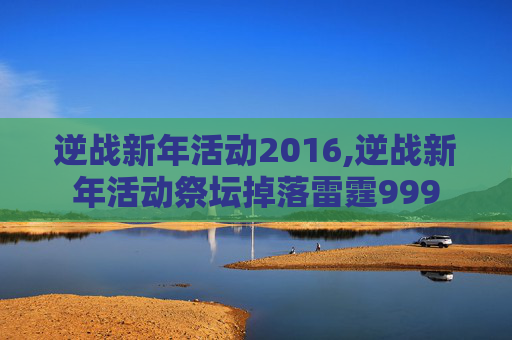 逆战新年活动2016,逆战新年活动祭坛掉落雷霆999