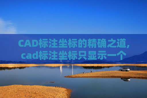 CAD标注坐标的精确之道,cad标注坐标只显示一个