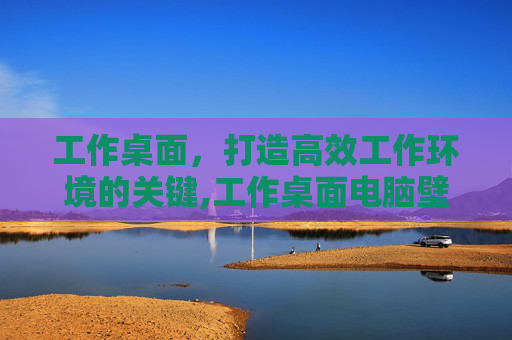 工作桌面，打造高效工作环境的关键,工作桌面电脑壁纸