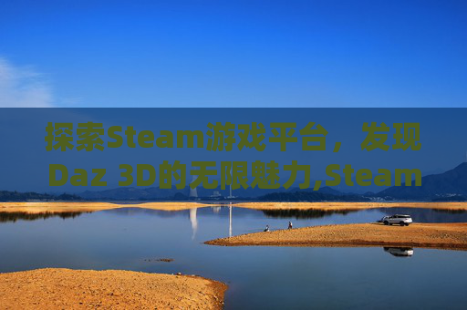 探索Steam游戏平台，发现Daz 3D的无限魅力,Steam游戏捣蛋蛙