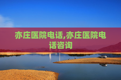 亦庄医院电话,亦庄医院电话咨询