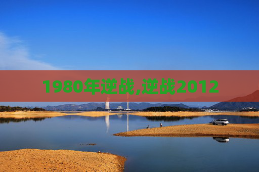 1980年逆战,逆战2012