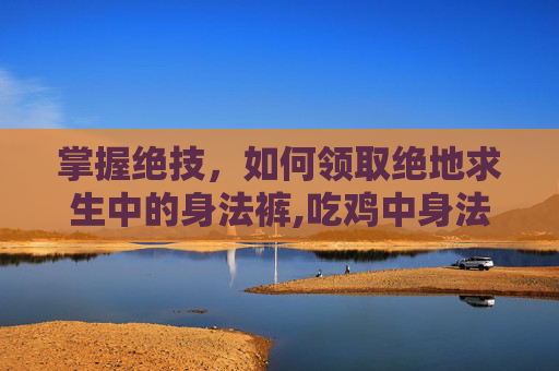 掌握绝技，如何领取绝地求生中的身法裤,吃鸡中身法裤怎么得