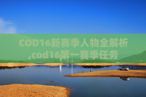 COD16新赛季人物全解析,cod16第一赛季任务
