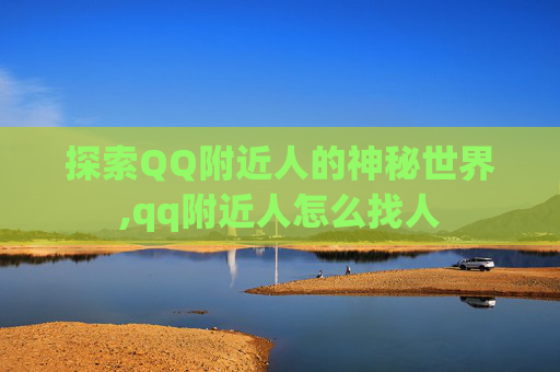 探索QQ附近人的神秘世界,qq附近人怎么找人