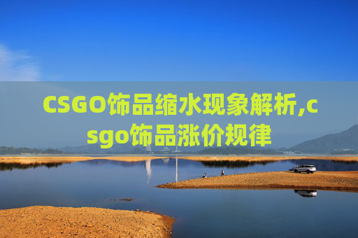 CSGO饰品缩水现象解析,csgo饰品涨价规律 CSGO饰品缩水现象解析,csgo饰品涨价规律