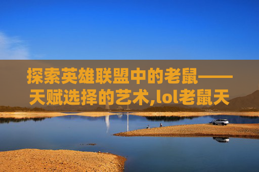 探索英雄联盟中的老鼠——天赋选择的艺术,lol老鼠天赋s9 探索英雄联盟中的老鼠——天赋选择的艺术,lol老鼠天赋s9