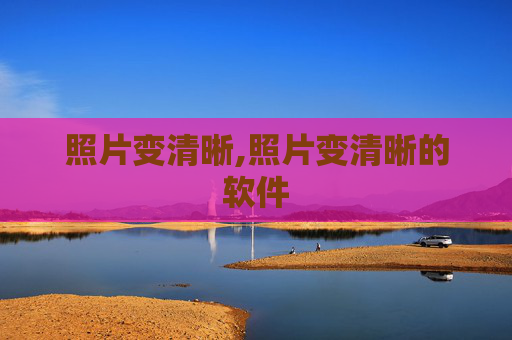 照片变清晰,照片变清晰的软件 照片变清晰,照片变清晰的软件