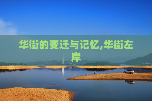 华街的变迁与记忆,华街左岸 华街的变迁与记忆,华街左岸