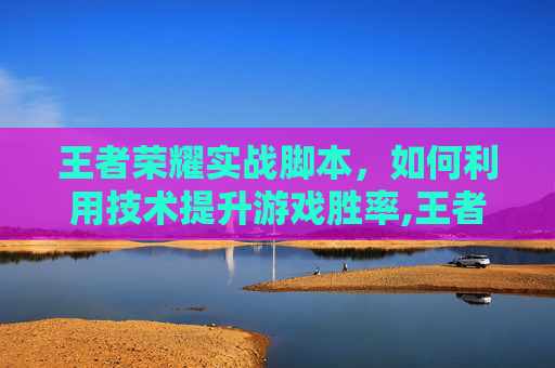王者荣耀实战脚本,如何利用技术提升游戏胜率,王者荣耀实战脚本下载 王者荣耀实战脚本,如何利用技术提升游戏胜率,王者荣耀实战脚本下载