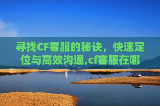 寻找CF客服的秘诀,快速定位与高效沟通,cf客服在哪里找 寻找CF客服的秘诀,快速定位与高效沟通,cf客服在哪里找