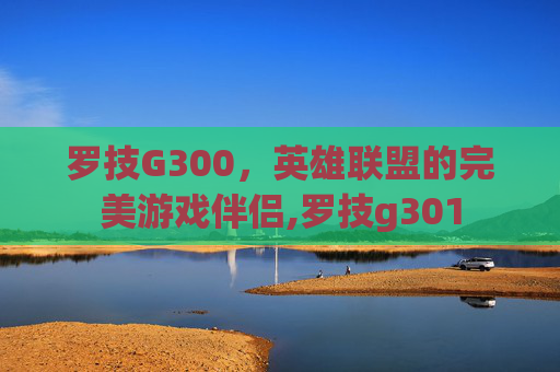 罗技G300,英雄联盟的完美游戏伴侣,罗技g301 罗技G300,英雄联盟的完美游戏伴侣,罗技g301