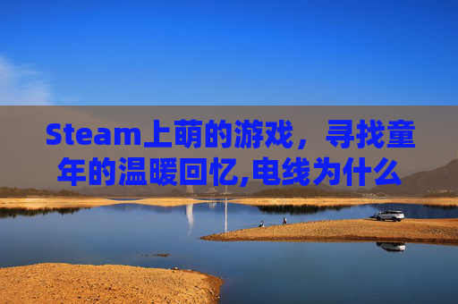 Steam上萌的游戏,寻找童年的温暖回忆,电线为什么是两根 Steam上萌的游戏,寻找童年的温暖回忆,电线为什么是两根