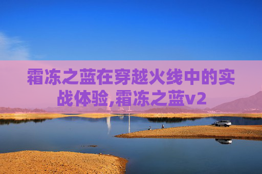 霜冻之蓝在穿越火线中的实战体验,霜冻之蓝v2 霜冻之蓝在穿越火线中的实战体验,霜冻之蓝v2