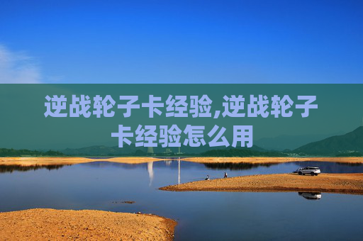 逆战轮子卡经验,逆战轮子卡经验怎么用 逆战轮子卡经验,逆战轮子卡经验怎么用