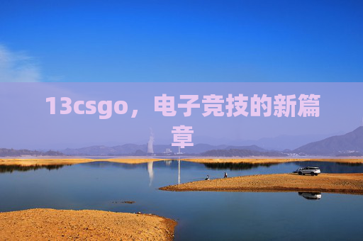 13csgo，电子竞技的新篇章