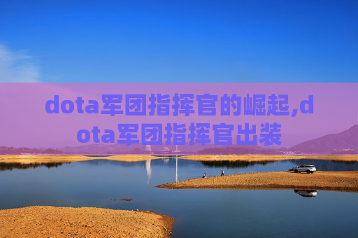 dota军团指挥官的崛起,dota军团指挥官出装 dota军团指挥官的崛起,dota军团指挥官出装