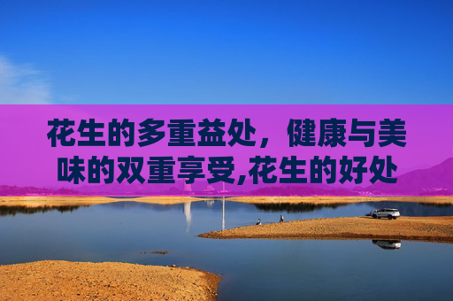 花生的多重益处，健康与美味的双重享受,花生的好处与功效