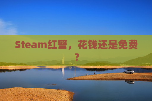 Steam红警,花钱还是免费? Steam红警,花钱还是免费?