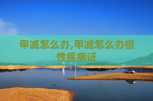 甲减怎么办,甲减怎么办慢性疾病证