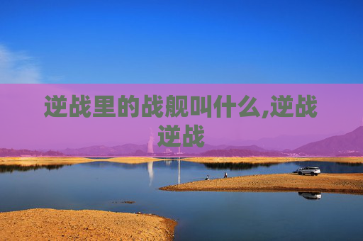 逆战里的战舰叫什么,逆战逆战 逆战里的战舰叫什么,逆战逆战