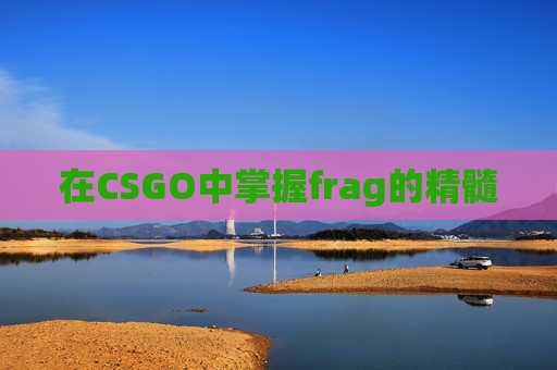 在CSGO中掌握frag的精髓