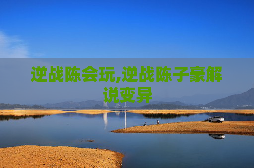 逆战陈会玩,逆战陈子豪解说变异 逆战陈会玩,逆战陈子豪解说变异