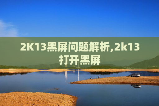 2K13黑屏问题解析,2k13打开黑屏