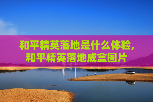 和平精英落地是什么体验,和平精英落地成盒图片 和平精英落地是什么体验,和平精英落地成盒图片