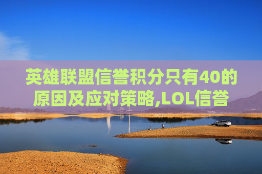 英雄联盟信誉积分只有40的原因及应对策略,LOL信誉积分100 英雄联盟信誉积分只有40的原因及应对策略,LOL信誉积分100