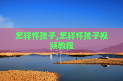 怎样怀孩子,怎样怀孩子视频教程