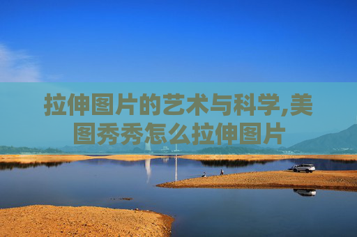 拉伸图片的艺术与科学,美图秀秀怎么拉伸图片 拉伸图片的艺术与科学,美图秀秀怎么拉伸图片